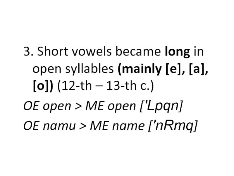 3. Short vowels became long in open syllables (mainly [e], [a], [o]) (12-th – 13-th c.)OE open