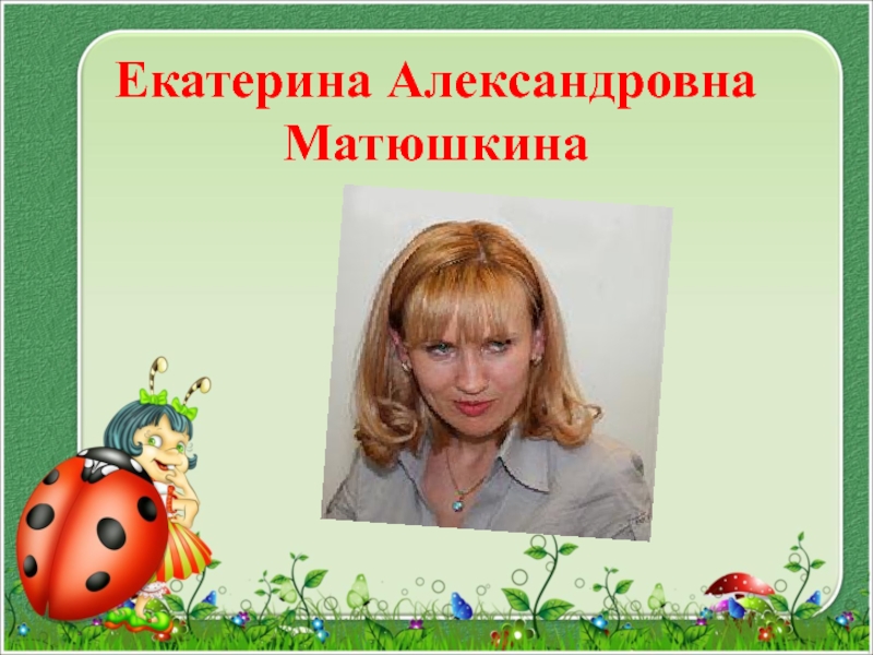 Презентация Екатерина Александровна Матюшкина