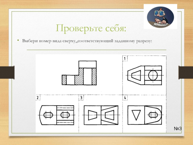 Соответствует чертежу. Заданному разрезу соответствует вид сверху. Разрез на виде сверху. Разрез 3 вида сверху. Напишите номер вида сверху соответствующий заданному разрезу.