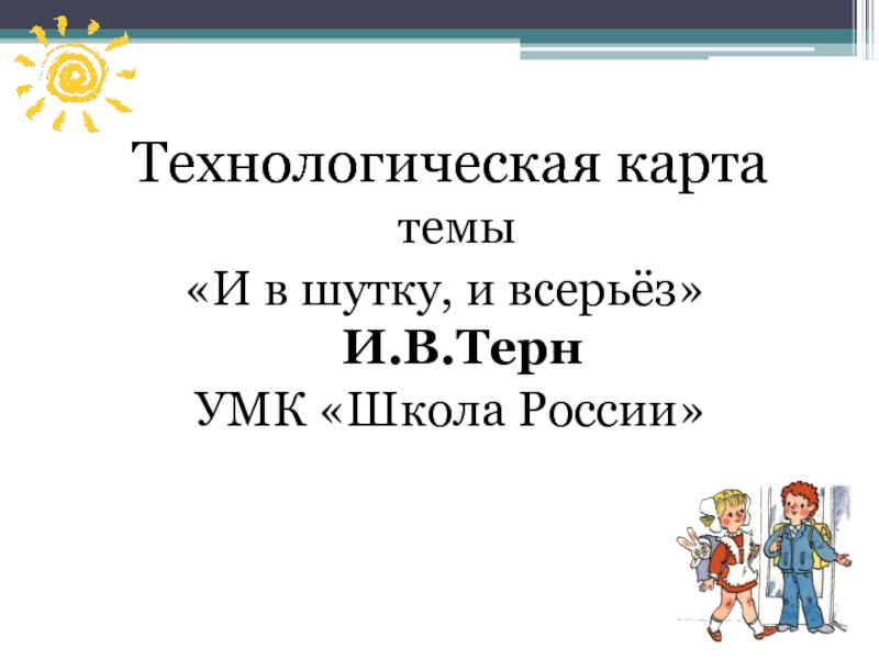 Презентация Технологическая карта темы «И в шутку, и всерьёз» И.В.Терн