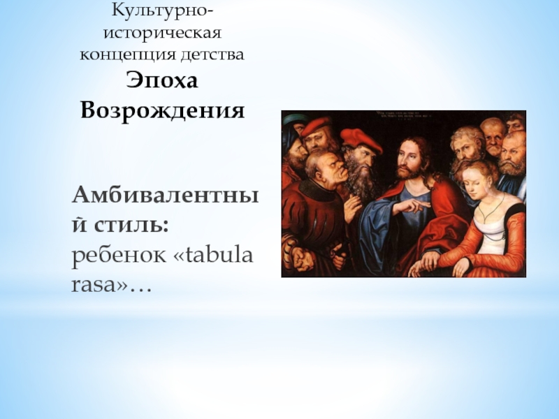 Парадоксы развития. Три современные концепции детства. Детство в эпоху Возрождения. Амбивалентный стиль. А Б Орлов концепция детства.