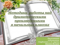 Презентация. Методика работы над драматическими произведениями  в начальных классах