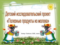 Автор: Хадиева Л.Ш., мама
2017г.
Детский исследовательский проект
Полезные