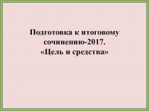 Подготовка к итоговому сочинению-2017. Цель и средства