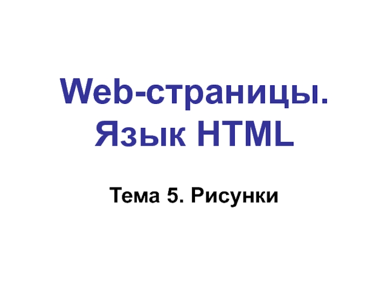 Web- страницы. Язык HTML Web-страницы. Язык HTMLТема 5. Рисунки Web-страницы. Язык HTMLТема 5. Рисунки