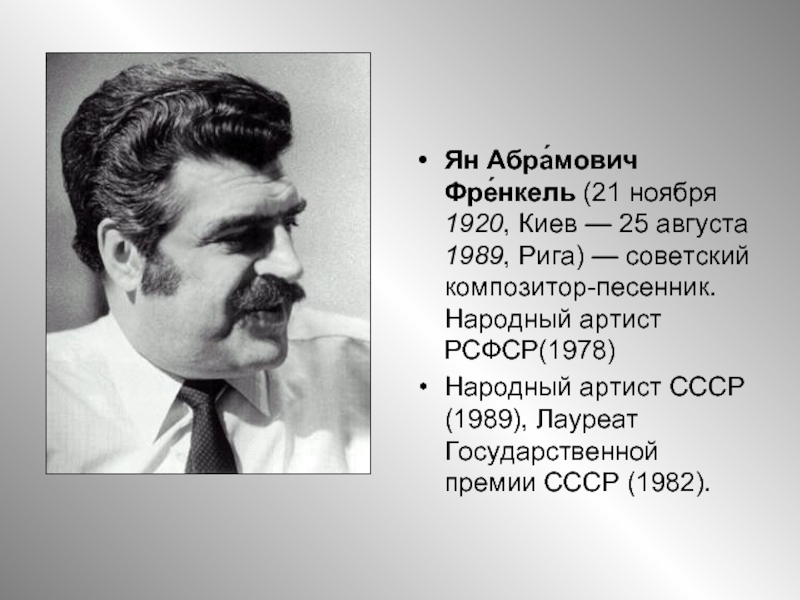 Ян Абра́мович Фре́нкель (21 ноября 1920, Киев — 25 августа 1989, Рига) — советский композитор-песенник. Народный артист РСФСР(1978)Народный артист