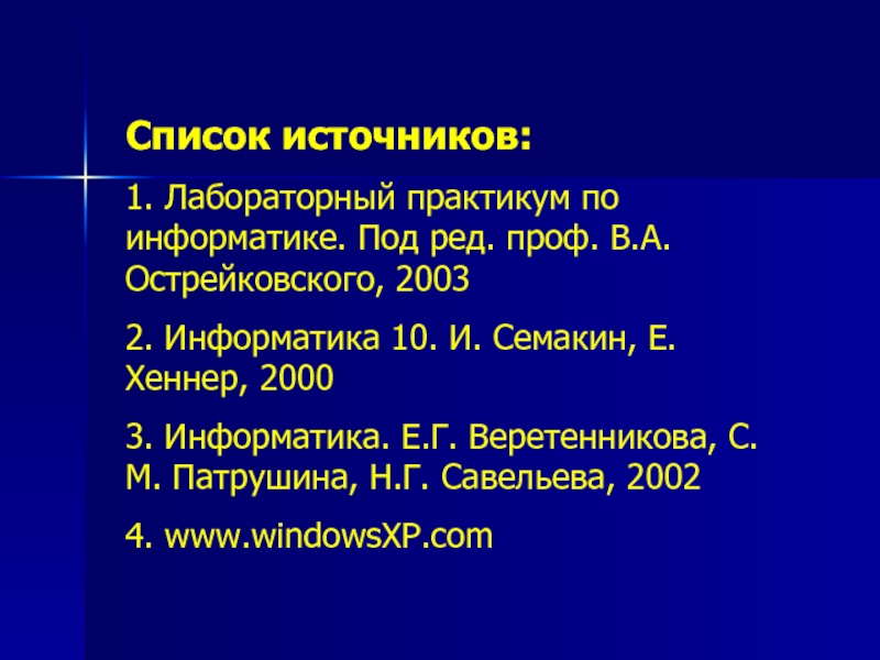 Список источников:1. Лабораторный практикум по информатике. Под ред. проф. В.А.Острейковского, 20032. Информатика 10. И. Семакин, Е. Хеннер,