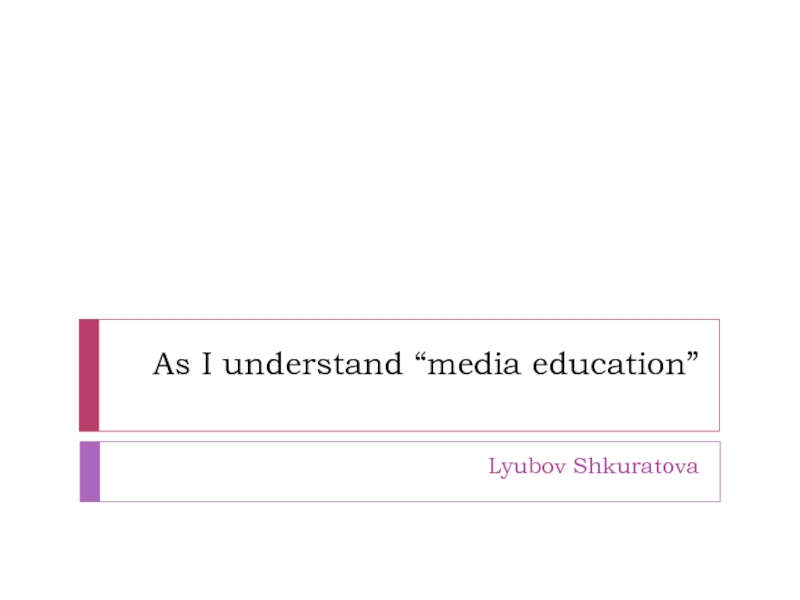 Презентация As I understand “media education”