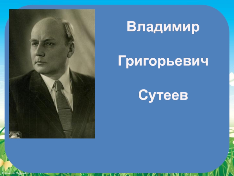 Презентация Владимир
Григорьевич
Сутеев