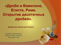 Дроби в Вавилоне, Египте, Риме. Открытие десятичных дробей