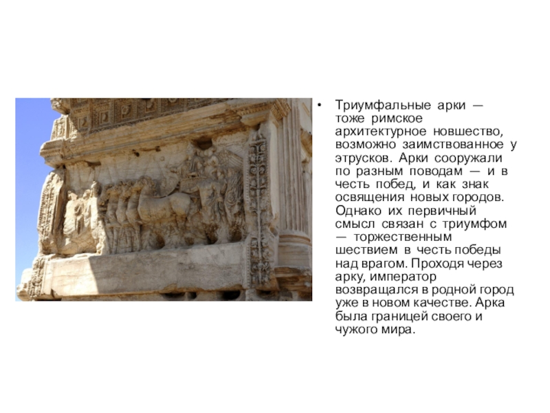 Триумфальные арки — тоже римское архитектурное новшество, возможно заимствованное у этрусков. Арки сооружали по разным поводам —
