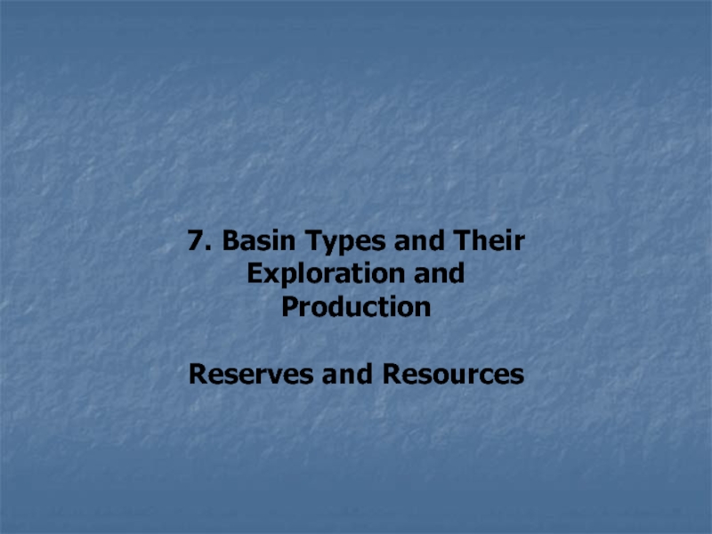 7. Basin Types and Their
Exploration and Production
Reserves and Resources