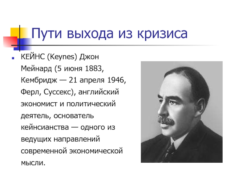 Пути выхода из кризисаКЕЙНС (Keynes) Джон Мейнард (5 июня 1883, Кембридж — 21 апреля 1946, Ферл, Суссекс),