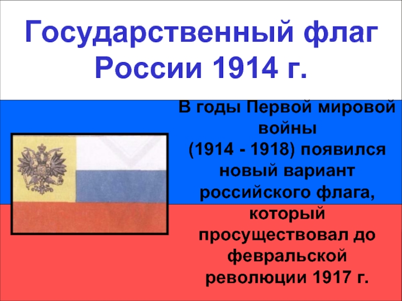Государственный флаг России 1914 г.Государственный флаг России 1914 г.В годы Первой мировой войны (1914 - 1918) появился