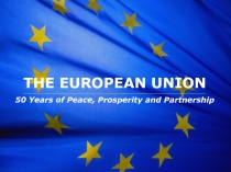 THE EUROPEAN UNION
50 Years of Peace, Prosperity and Partnership