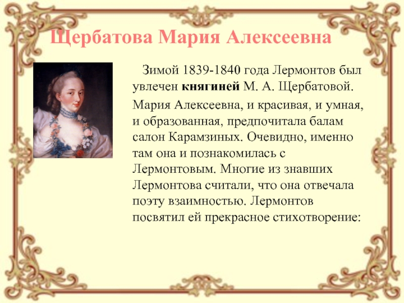 Зимой 1839-1840 года Лермонтов был увлечен княгиней М. А. Щербатовой. Мария Алексеевна, и красивая, и