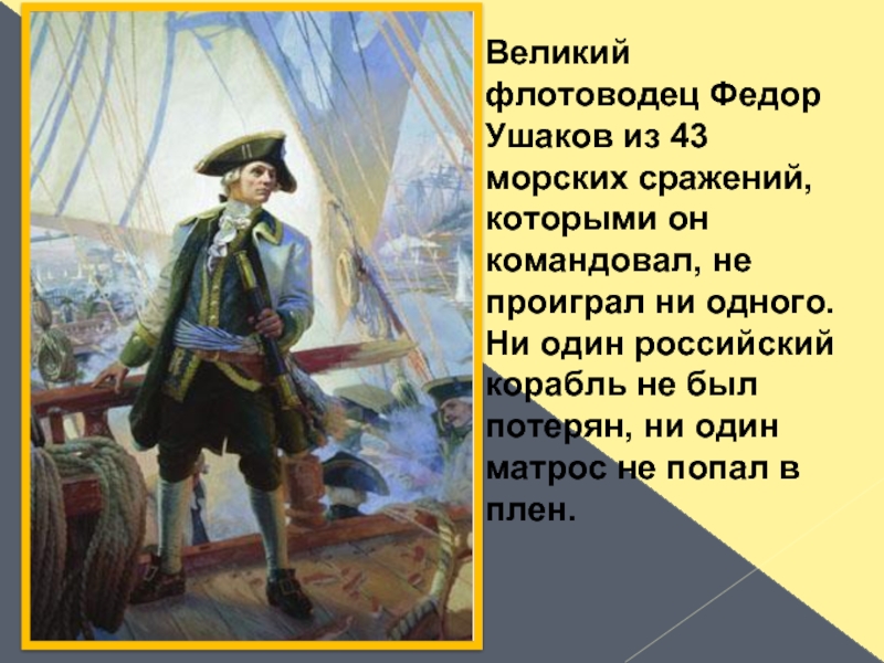 Великий флотоводец Федор Ушаков из 43 морских сражений, которыми он командовал, не проиграл ни одного. Ни один