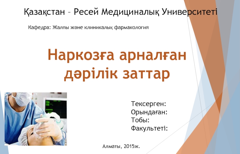 Презентация Тексерген:
Орындаған:
Тобы :
Ф акультеті :
Наркозға арналған дәрілік