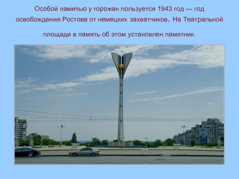 Особой памятью у горожан пользуется 1943 год — год освобождения Ростова от немецких захватчиков. На Театральной площади