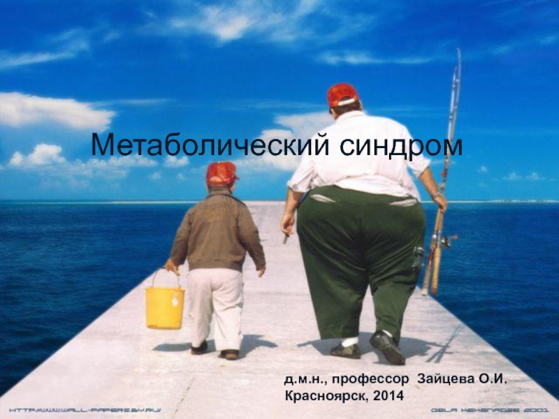 Презентация Метаболический синдром
д.м.н., профессор Зайцева О.И.
Красноярск, 201 4