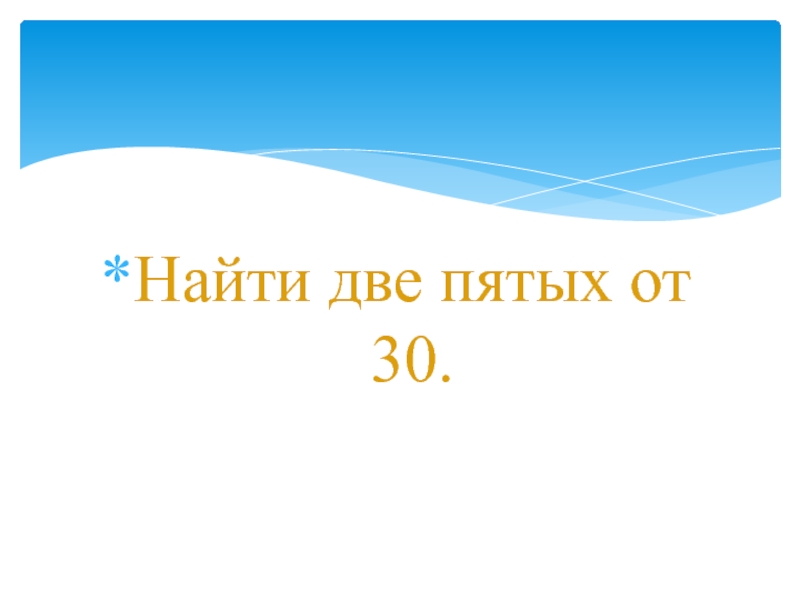 Найти 5 от 150. Две пятых. Две пятых от 30.