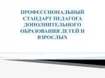 ПРОФЕССИОНАЛЬНЫЙ СТАНДАРТ ПЕДАГОГА ДОПОЛНИТЕЛЬНОГО ОБРАЗОВАНИЯ ДЕТЕЙ И ВЗРОСЛЫХ