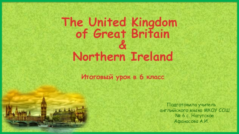 Презентация ИТОГОВЫЙ УРОК (6 класс) “The United Kingdom of Great Britain & Northern Ireland”