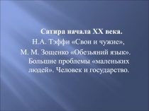 Сатира начала ХХ века.     Н.А. Тэффи Свои и чужие,  М. М. Зощенко Обезьяний язык. Большие проблемы маленьких людей. Человек и государство.