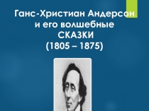 Ганс-Христиан Андерсон и его волшебные СКАЗКИ (1805 – 1875) 