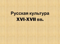 Русская культура
XVI-XVII вв