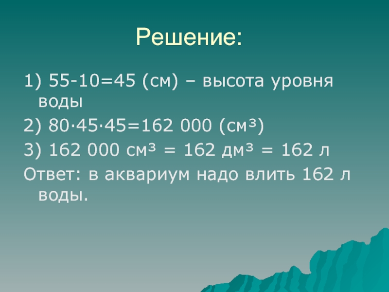Решение:1) 55-10=45 (см) – высота уровня воды2) 80·45·45=162 000 (см³) 3) 162 000 см³ = 162 дм³ = 162