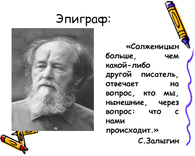 Эпиграф: «Солженицын больше, чем какой-либо другой писатель, отвечает на вопрос, кто мы, нынешние, через вопрос: что с