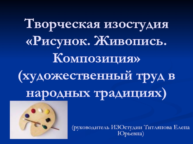 Презентация Творческая изостудия «Рисунок. Живопись. Композиция» (художественный труд в народных традициях)