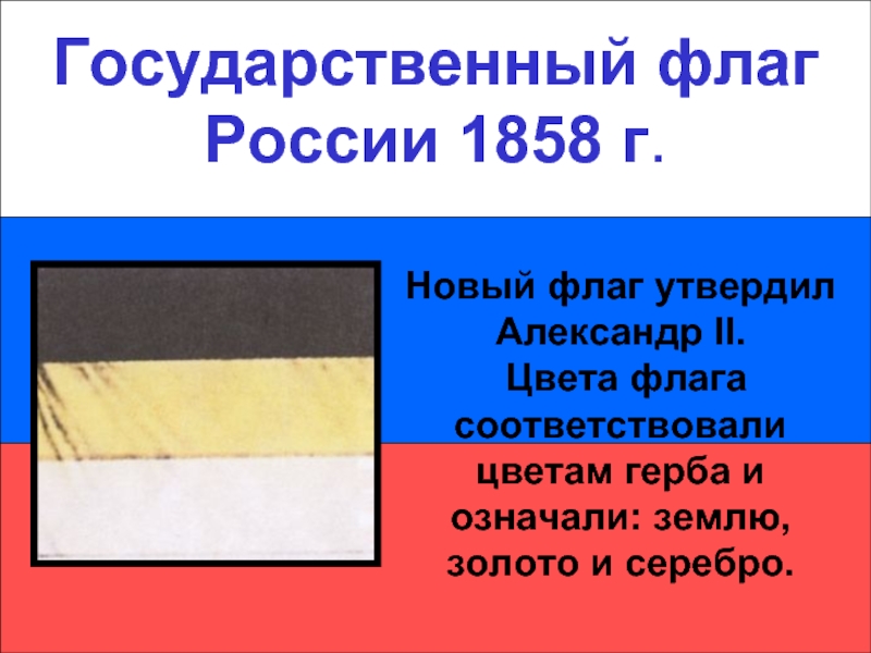 Государственный флаг России 1858 г.Государственный флаг России 1858 г.Новый флаг утвердил Александр II. Цвета флага соответствовали цветам