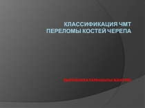 Классификация чмт переломы костей черепа Выполнила : Таранкызы Жанерке