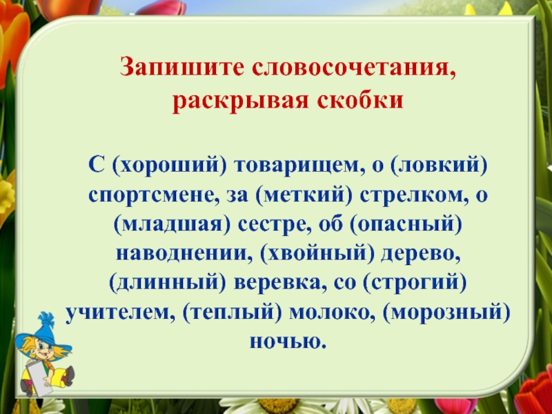 Запишите словосочетания раскрывая скобки предварительно по образцам данным справа