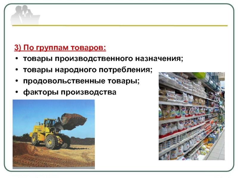 3) По группам товаров:товары производственного назначения;товары народного потребления;продовольственные товары;факторы производства