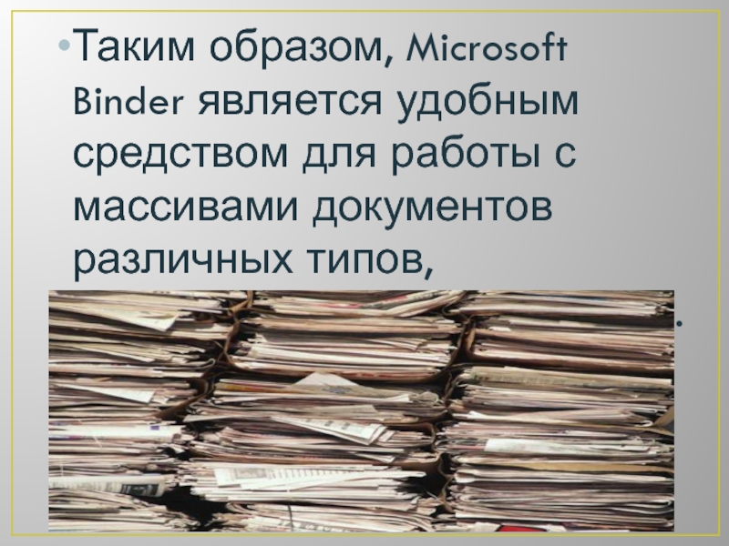 Таким образом, Microsoft Binder является удобным средством для работы с массивами документов различных типов, объединенных единой темой.
