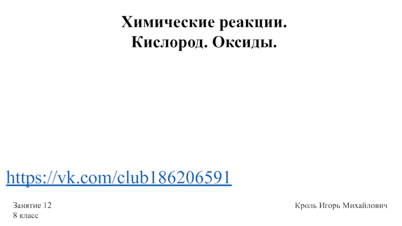 Химические реакции.
Кислород. Оксиды.
Занятие 12
8 класс
Кроль Игорь