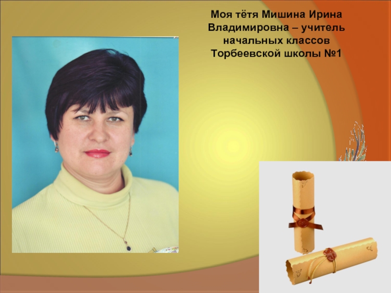 Моя тётя Мишина Ирина Владимировна – учитель начальных классов Торбеевской школы №1