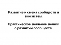 Развитие и смена сообществ и экосистем. Практическое значение знаний о развитии