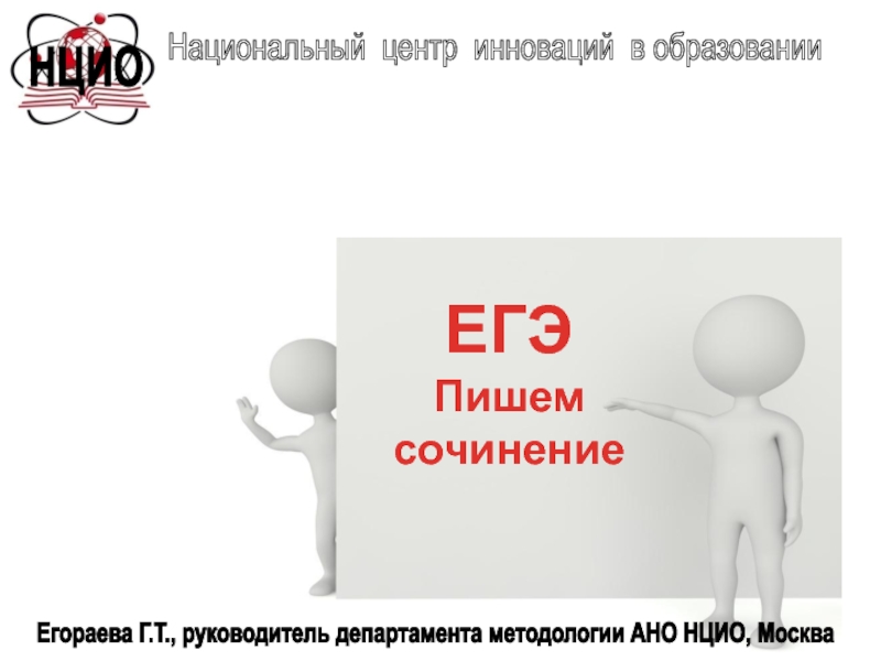 Национальный центр инноваций в образовании
ЕГЭ
Пишем сочинение
Егораева Г.Т.,