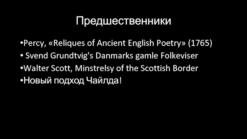 Ballads. Francis James Child ПредшественникиPercy, «Reliques of Ancient English Poetry» (1765) Svend Grundtvig's Danmarks gamle ПредшественникиPercy, «Reliques of Ancient English Poetry» (1765) Svend Grundtvig's Danmarks gamle FolkeviserWalter Scott, Minstrelsy of the Scottish