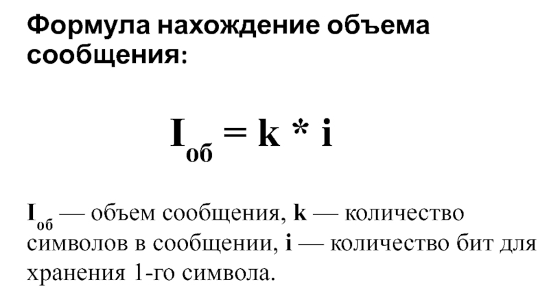 Формула нахождение объема сообщения:Iоб = k * i Iоб — объем сообщения, k — количество символов в сообщении, i — количество