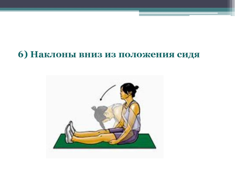 Положение 6. Наклон из положения сидя. Наклон вперед из положения сидя. Наклоны вниз из положения сидя. Наклоны в положении сидя.