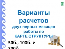 Варианты расчетов
двух первых месяцев
работы по
КАРТЕ СТРУКТУРЫ
50б., 100б. и