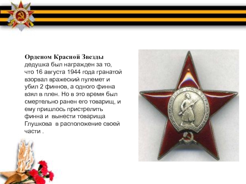 Орденом Красной Звезды дедушка был награжден за то, что 16 августа 1944 года гранатой взорвал вражеский пулемет