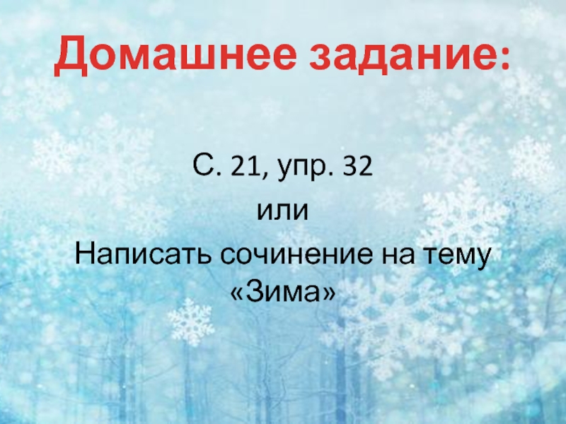 Домашнее задание:С. 21, упр. 32илиНаписать сочинение на тему «Зима»