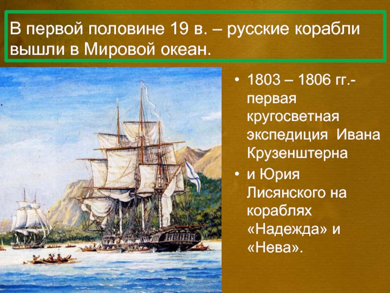 В первой половине 19 в. – русские корабли вышли в Мировой океан.1803 – 1806 гг.- первая кругосветная