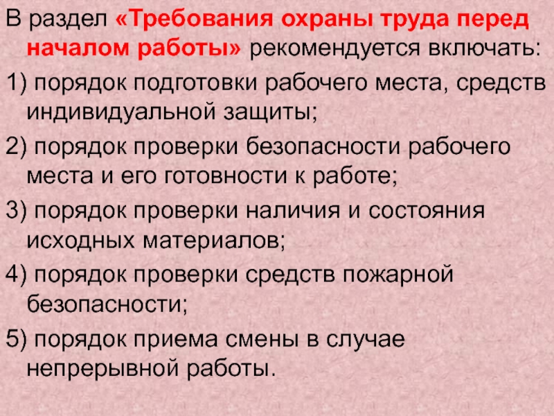 В раздел «Требования охраны труда перед началом работы» рекомендуется включать:1) порядок подготовки рабочего места, средств индивидуальной защиты;2)